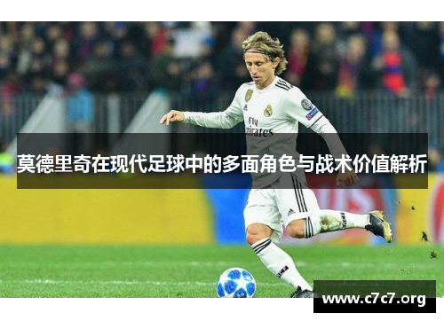 莫德里奇在现代足球中的多面角色与战术价值解析
