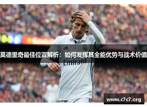 莫德里奇最佳位置解析：如何发挥其全能优势与战术价值