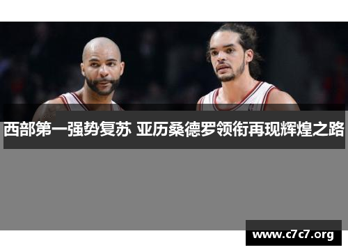 西部第一强势复苏 亚历桑德罗领衔再现辉煌之路 西部第一强势复苏 亚历桑德罗领衔再现辉煌之路