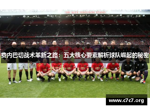 费内巴切战术革新之路：五大核心要素解析球队崛起的秘密