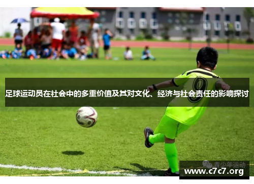 足球运动员在社会中的多重价值及其对文化、经济与社会责任的影响探讨 足球运动员在社会中的多重价值及其对文化、经济与社会责任的影响探讨