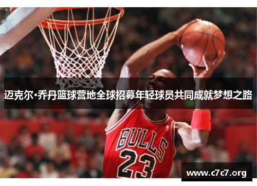 迈克尔·乔丹篮球营地全球招募年轻球员共同成就梦想之路