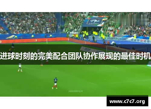 进球时刻的完美配合团队协作展现的最佳时机 进球时刻的完美配合团队协作展现的最佳时机