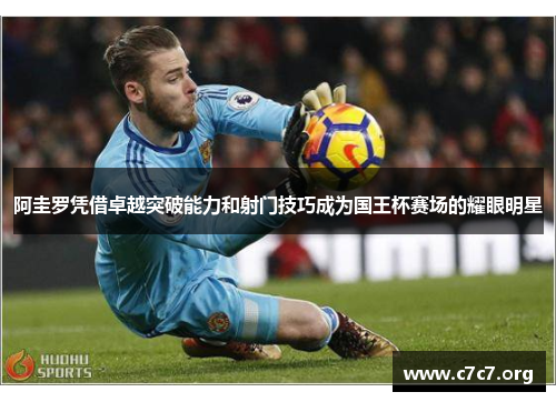 阿圭罗凭借卓越突破能力和射门技巧成为国王杯赛场的耀眼明星