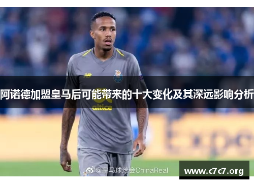 阿诺德加盟皇马后可能带来的十大变化及其深远影响分析 阿诺德加盟皇马后可能带来的十大变化及其深远影响分析
