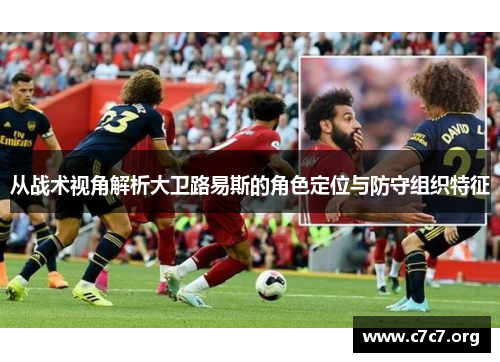 从战术视角解析大卫路易斯的角色定位与防守组织特征