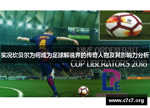 实况坎贝尔为何成为足球解说界的传奇人物及其影响力分析 实况坎贝尔为何成为足球解说界的传奇人物及其影响力分析