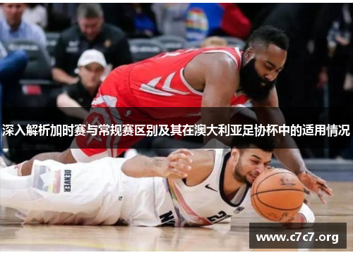 深入解析加时赛与常规赛区别及其在澳大利亚足协杯中的适用情况
