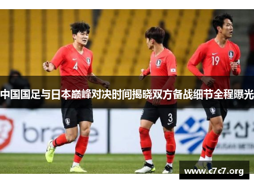 中国国足与日本巅峰对决时间揭晓双方备战细节全程曝光