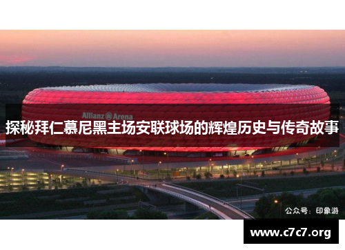 探秘拜仁慕尼黑主场安联球场的辉煌历史与传奇故事 探秘拜仁慕尼黑主场安联球场的辉煌历史与传奇故事