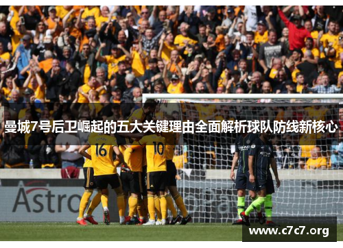曼城7号后卫崛起的五大关键理由全面解析球队防线新核心 曼城7号后卫崛起的五大关键理由全面解析球队防线新核心