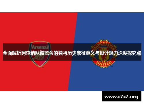全面解析阿森纳队徽蕴含的独特历史象征意义与设计魅力深度探究点