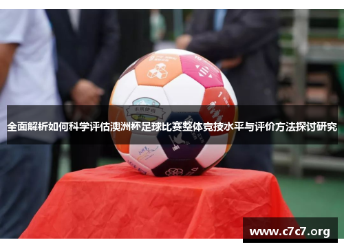 全面解析如何科学评估澳洲杯足球比赛整体竞技水平与评价方法探讨研究