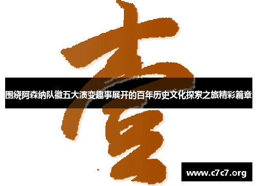 围绕阿森纳队徽五大演变趣事展开的百年历史文化探索之旅精彩篇章