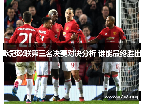 欧冠欧联第三名决赛对决分析 谁能最终胜出 欧冠欧联第三名决赛对决分析 谁能最终胜出