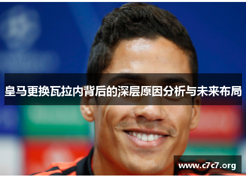 皇马更换瓦拉内背后的深层原因分析与未来布局 皇马更换瓦拉内背后的深层原因分析与未来布局