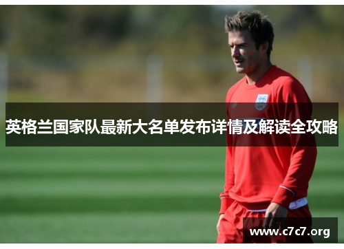 英格兰国家队最新大名单发布详情及解读全攻略 英格兰国家队最新大名单发布详情及解读全攻略