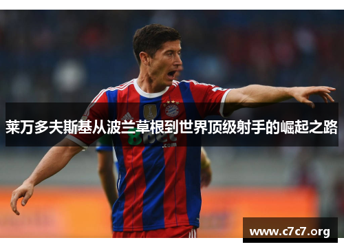 莱万多夫斯基从波兰草根到世界顶级射手的崛起之路 莱万多夫斯基从波兰草根到世界顶级射手的崛起之路