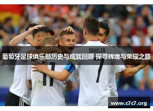 葡萄牙足球俱乐部历史与成就回顾 探寻辉煌与荣耀之路