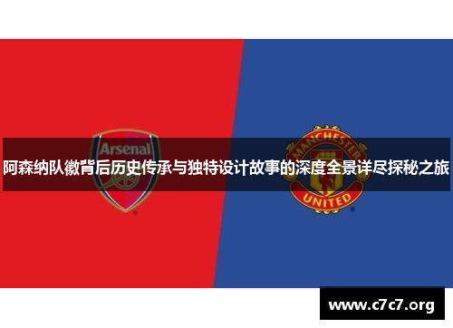 阿森纳队徽背后历史传承与独特设计故事的深度全景详尽探秘之旅
