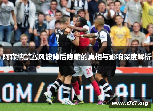 阿森纳禁赛风波背后隐藏的真相与影响深度解析