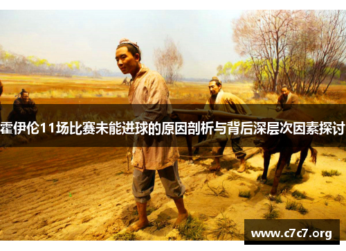 霍伊伦11场比赛未能进球的原因剖析与背后深层次因素探讨