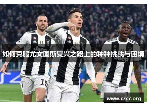 如何克服尤文图斯复兴之路上的种种挑战与困境 如何克服尤文图斯复兴之路上的种种挑战与困境