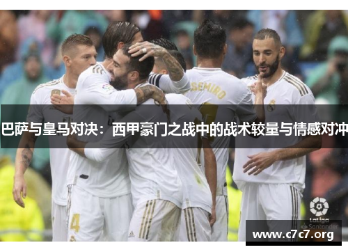 巴萨与皇马对决：西甲豪门之战中的战术较量与情感对冲