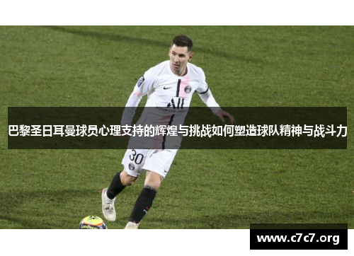 巴黎圣日耳曼球员心理支持的辉煌与挑战如何塑造球队精神与战斗力