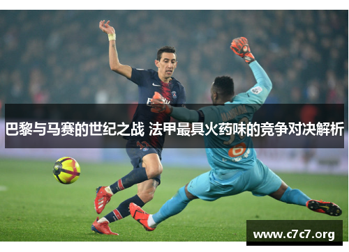 巴黎与马赛的世纪之战 法甲最具火药味的竞争对决解析
