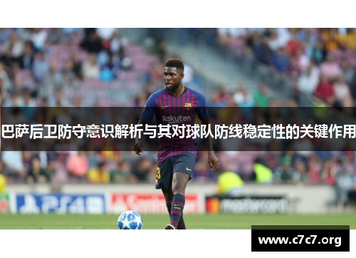 巴萨后卫防守意识解析与其对球队防线稳定性的关键作用
