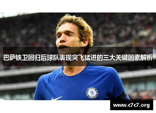 巴萨铁卫回归后球队表现突飞猛进的三大关键因素解析