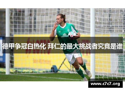 德甲争冠白热化 拜仁的最大挑战者究竟是谁