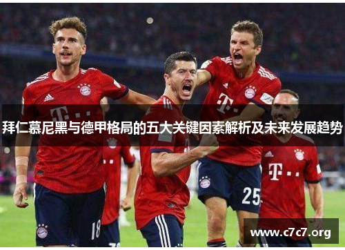 拜仁慕尼黑与德甲格局的五大关键因素解析及未来发展趋势