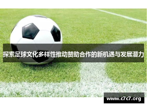 探索足球文化多样性推动赞助合作的新机遇与发展潜力