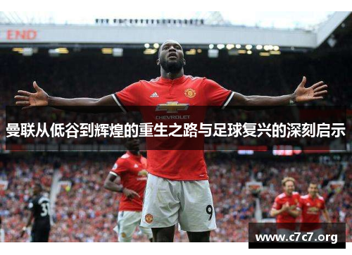 曼联从低谷到辉煌的重生之路与足球复兴的深刻启示 曼联从低谷到辉煌的重生之路与足球复兴的深刻启示
