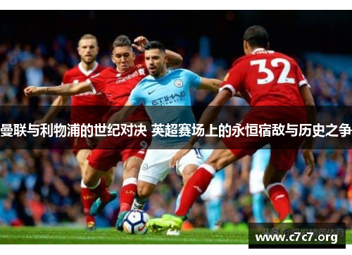 曼联与利物浦的世纪对决 英超赛场上的永恒宿敌与历史之争