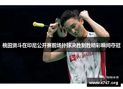 桃田贤斗在印尼公开赛前场扑球决胜制胜精彩瞬间夺冠