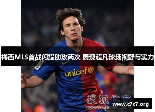 梅西MLS首战闪耀助攻两次 展现超凡球场视野与实力