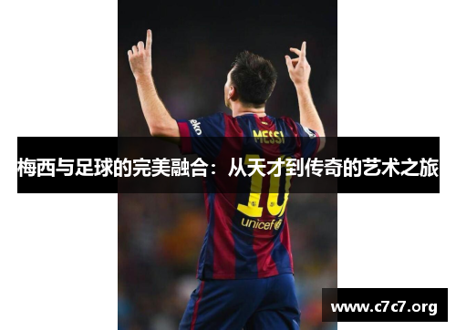 梅西与足球的完美融合：从天才到传奇的艺术之旅