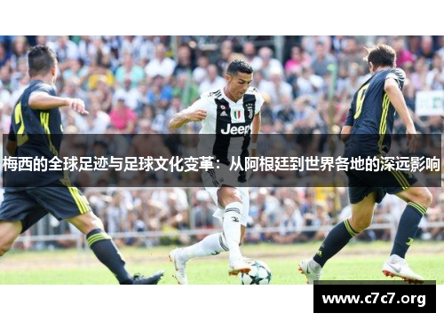梅西的全球足迹与足球文化变革：从阿根廷到世界各地的深远影响