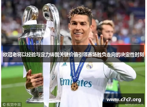 欧冠老将以经验与定力铸就关键价值引领赛场胜负走向的决定性时刻 欧冠老将以经验与定力铸就关键价值引领赛场胜负走向的决定性时刻