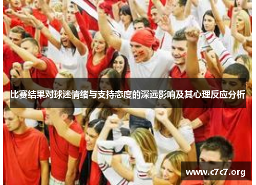 比赛结果对球迷情绪与支持态度的深远影响及其心理反应分析 比赛结果对球迷情绪与支持态度的深远影响及其心理反应分析