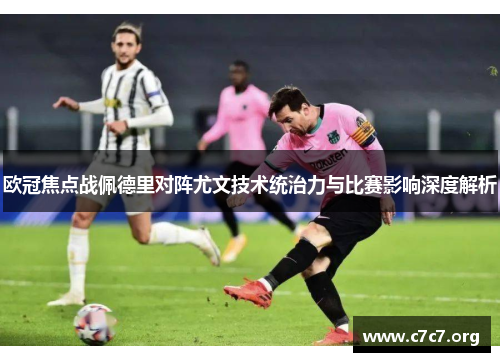 欧冠焦点战佩德里对阵尤文技术统治力与比赛影响深度解析 欧冠焦点战佩德里对阵尤文技术统治力与比赛影响深度解析