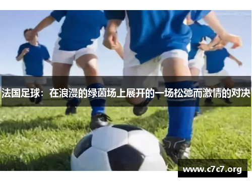 法国足球：在浪漫的绿茵场上展开的一场松弛而激情的对决