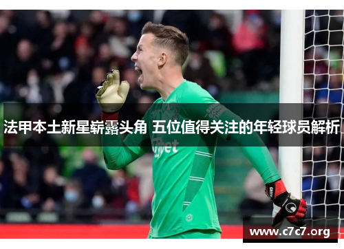 法甲本土新星崭露头角 五位值得关注的年轻球员解析