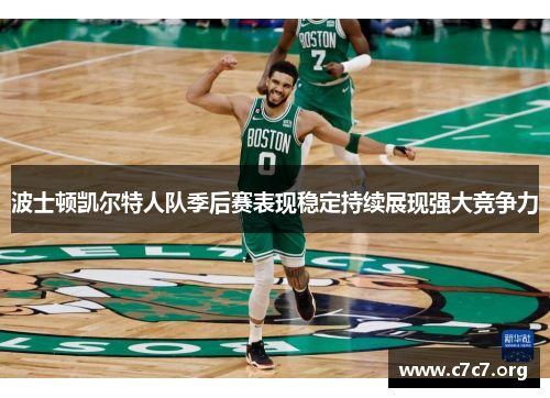 波士顿凯尔特人队季后赛表现稳定持续展现强大竞争力