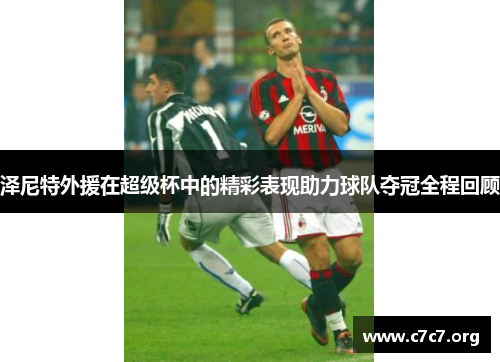 泽尼特外援在超级杯中的精彩表现助力球队夺冠全程回顾