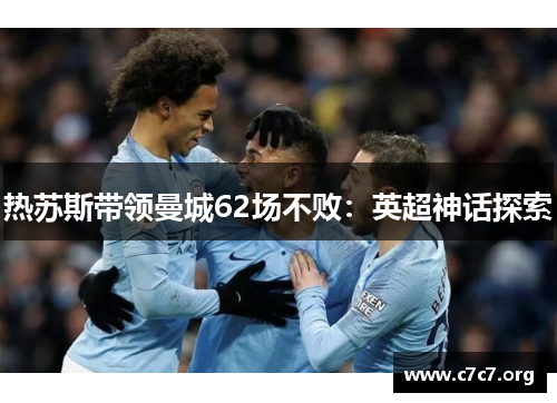 热苏斯带领曼城62场不败：英超神话探索