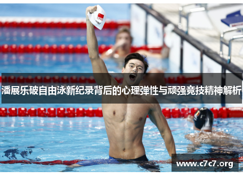 潘展乐破自由泳新纪录背后的心理弹性与顽强竞技精神解析